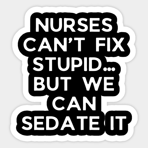 Nurses can’t fix stupid but we can sedate it Sticker by Word and Saying